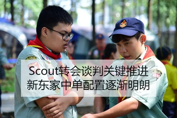 Scout转会谈判关键推进 新东家中单配置逐渐明朗