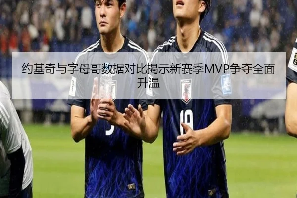 约基奇与字母哥数据对比揭示新赛季MVP争夺全面升温